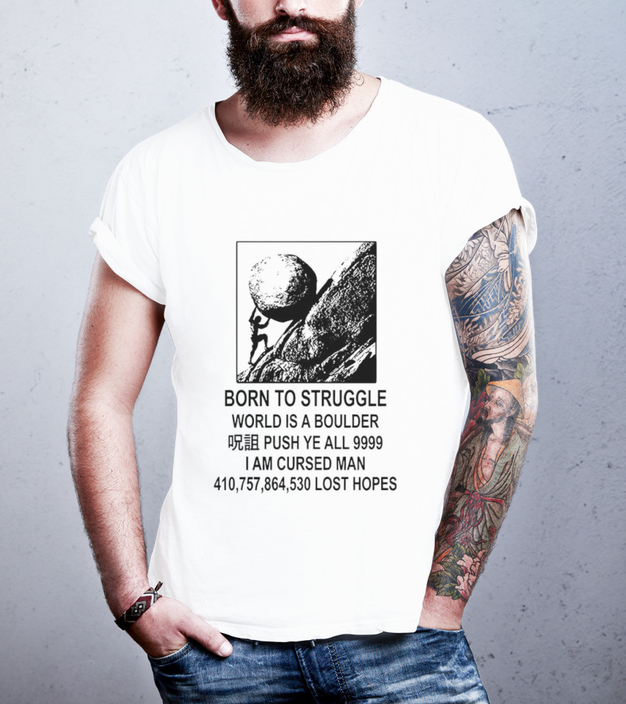 Born To Struggle World Is A Boulder I We Push Ye All 9999 I Am Cursed Man Lost Hopes T-Shirt