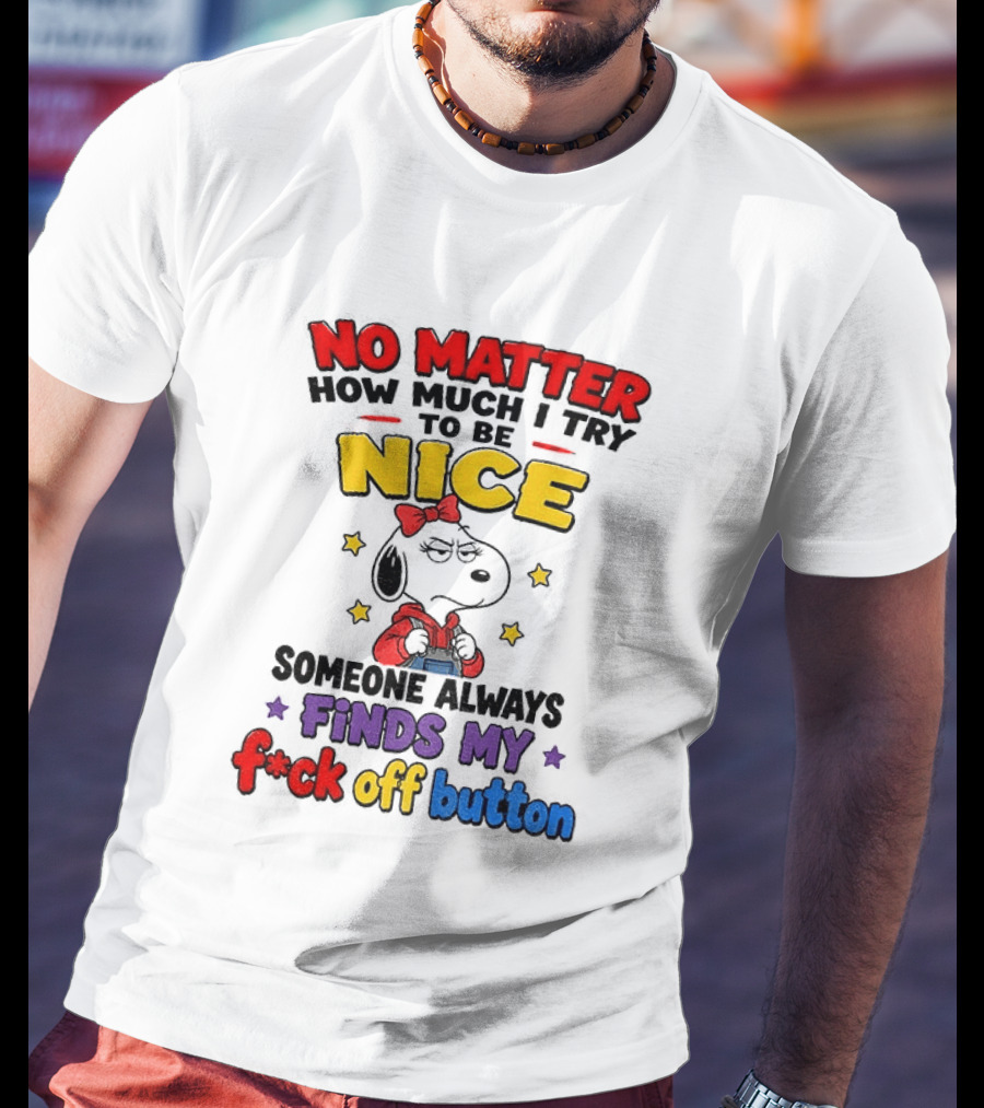 Snoopy No Matter How Much I Try To Be Nice Someone Always Finds My F*ck Off Button T-Shirt