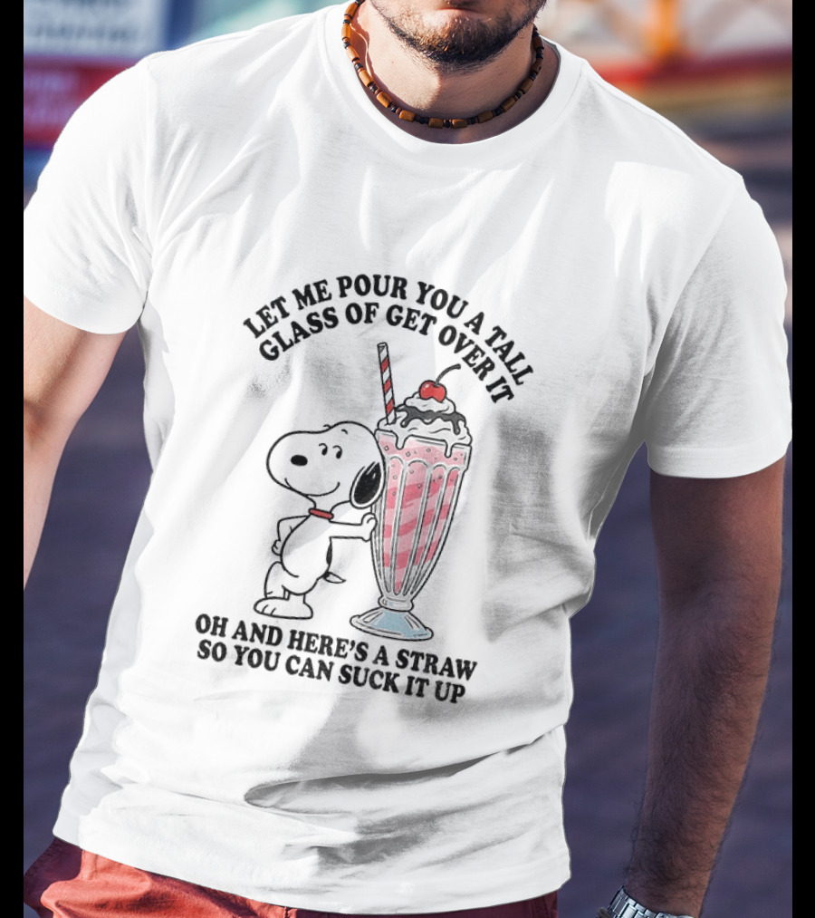 Let Me Pour You A Tall Glass Of Get Over It Snoopy Milkshake Suck It Up T-Shirt