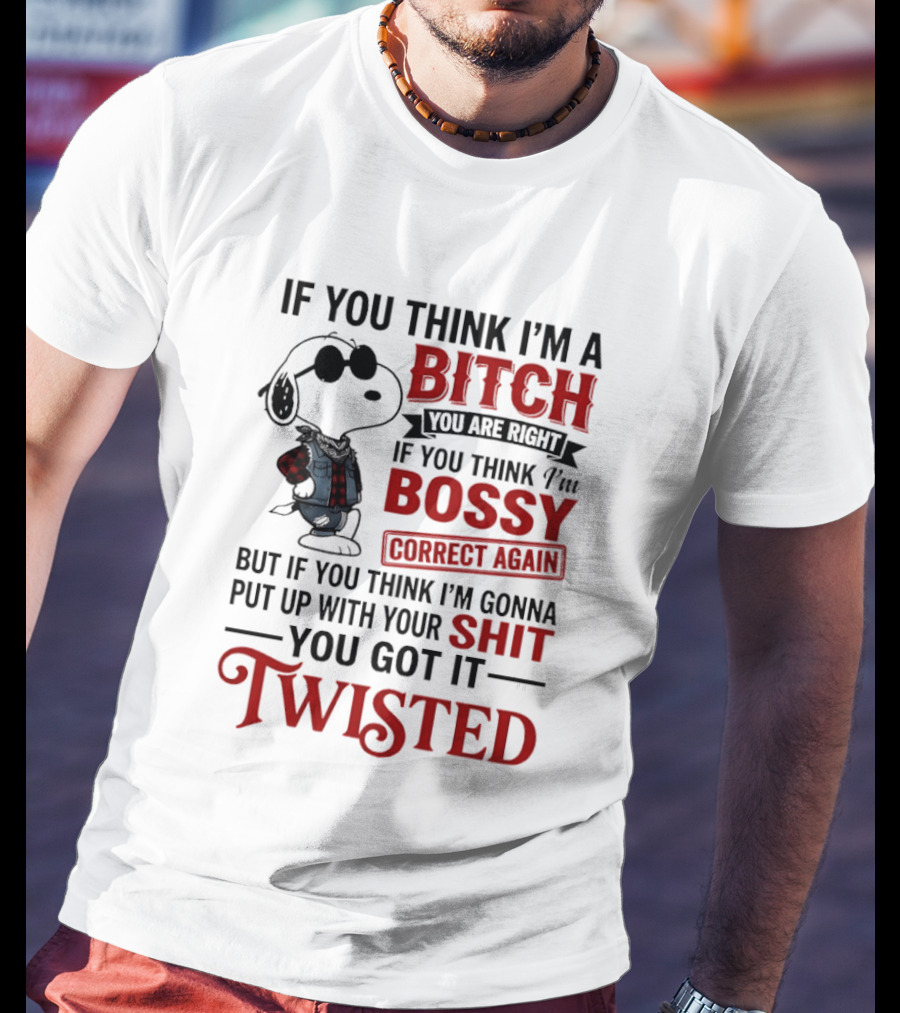 Snoopy If You Think I'm A Bitch You Are Right Bossy Correct Again Twisted T-Shirt