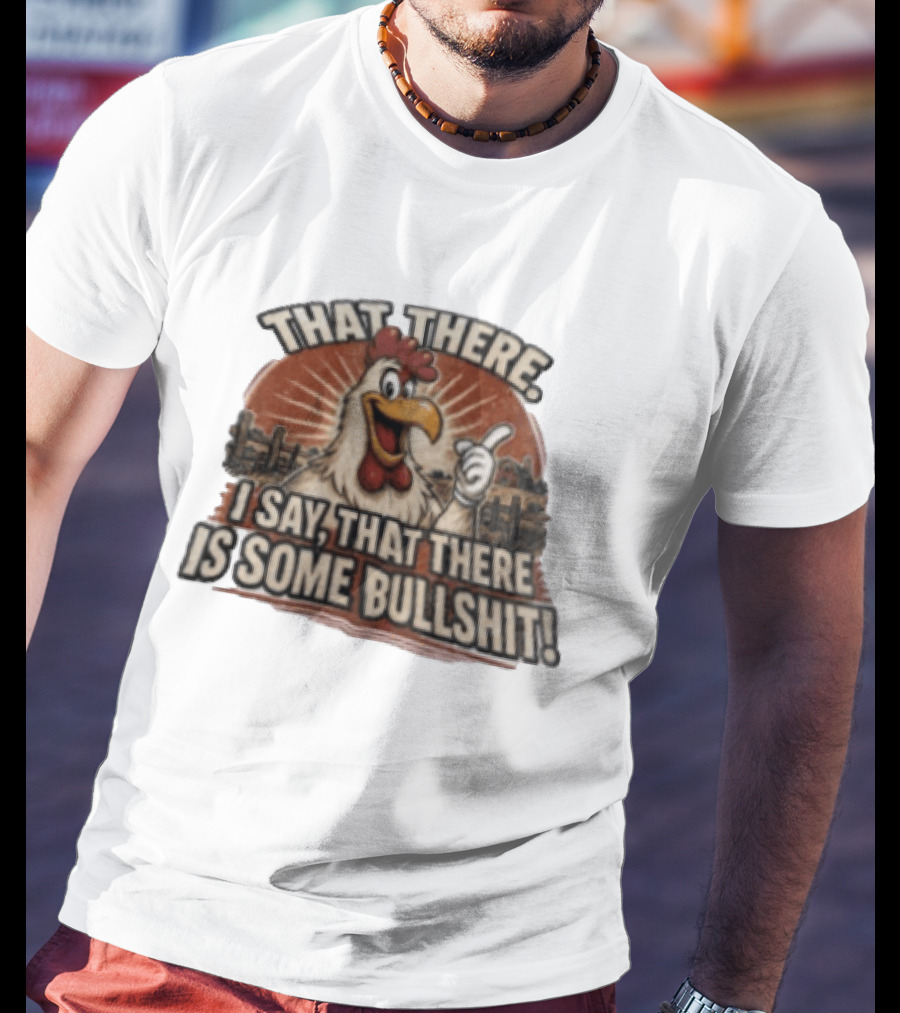 That There I Say That There Is Some Bullshit Chicken Funny Cartoon T-Shirt