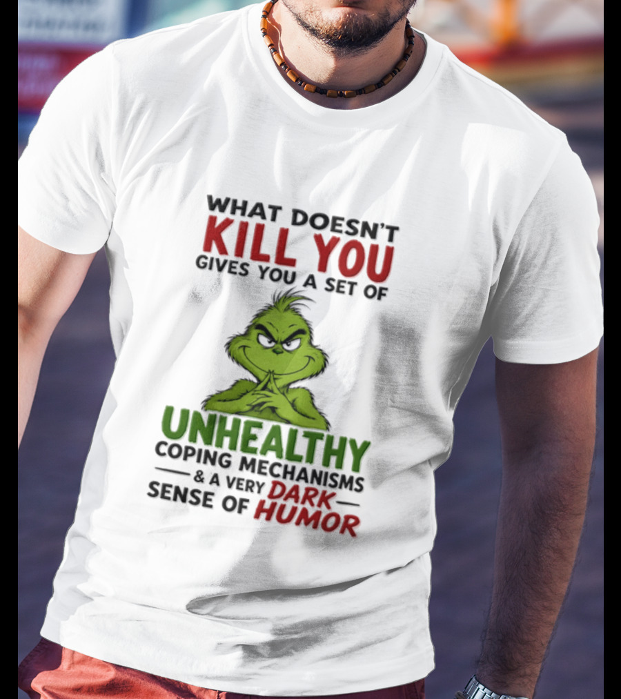 What Doesn't Kill You Gives You A Set Of Unhealthy Coping Mechanisms And A Very Dark Sense Of Humor Grinch T-Shirt