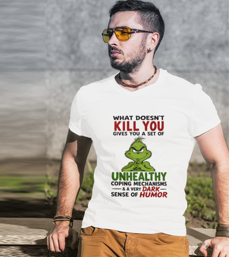 What Doesn't Kill You Gives You A Set Of Unhealthy Coping Mechanisms And A Very Dark Sense Of Humor Grinch T-Shirt