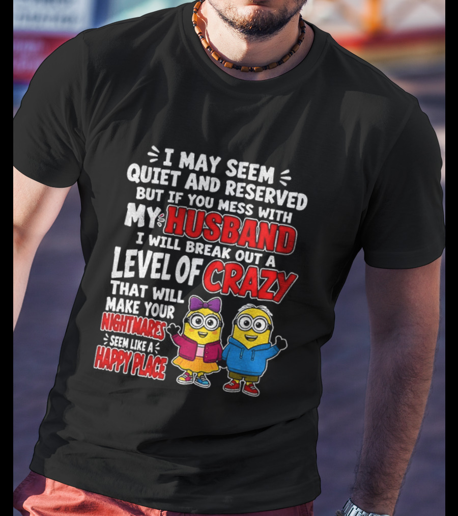 I May Seem Quiet And Reserved But If You Mess With My Husband I Will Break Out A Level Of Crazy Minion Couple Nightmares Happy Place T-Shirt