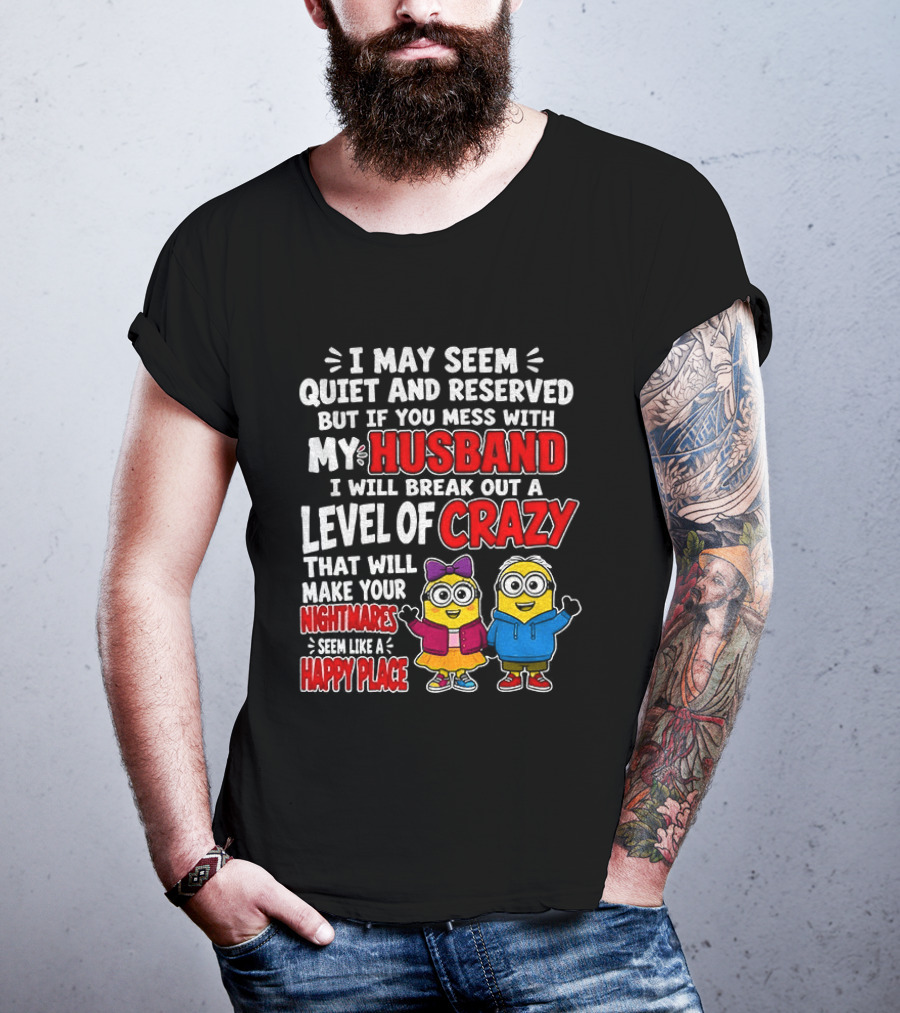 I May Seem Quiet And Reserved But If You Mess With My Husband I Will Break Out A Level Of Crazy Minion Couple Nightmares Happy Place T-Shirt