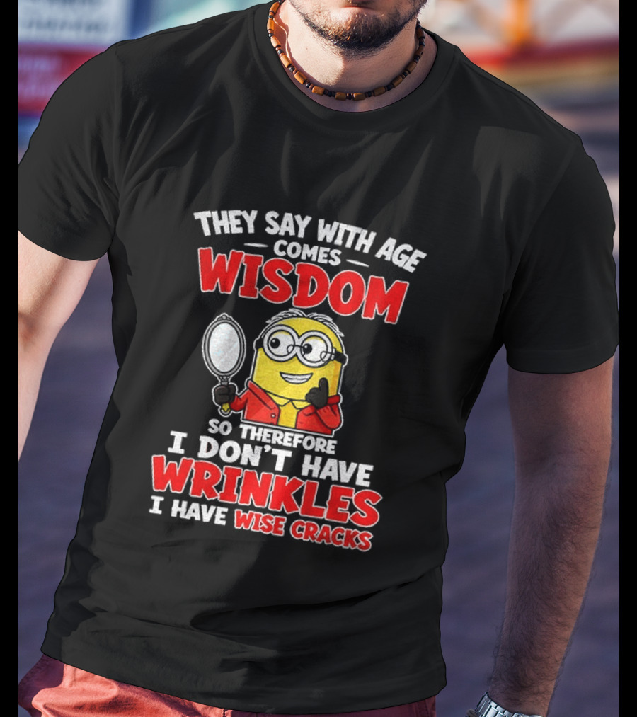 They Say With Age Comes Wisdom So Therefore I Don't Have Wrinkles I Have Wise Cracks T-Shirt