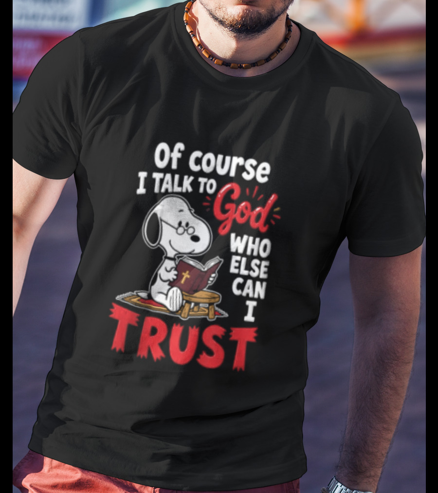 Snoopy Of Course I Talk To God Who Else Can I Trust T-Shirt