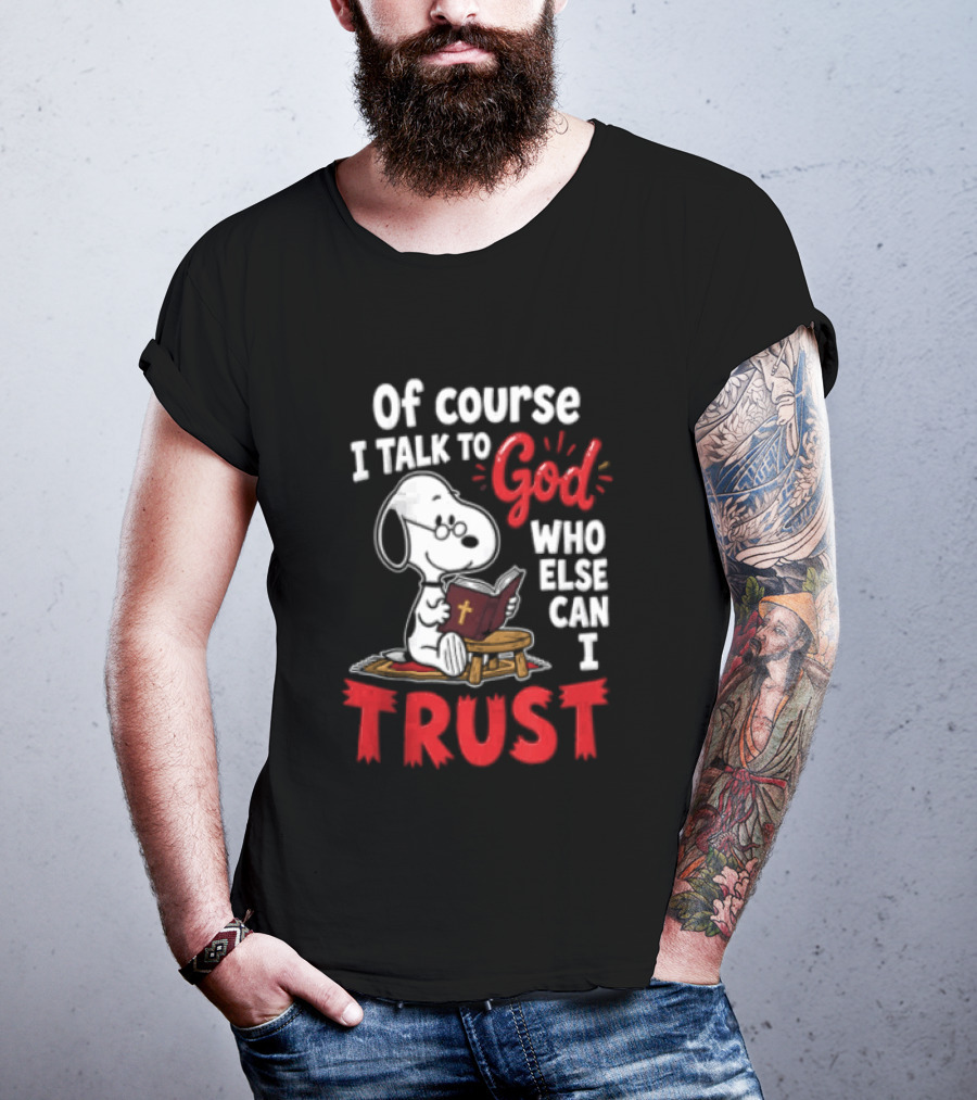 Snoopy Of Course I Talk To God Who Else Can I Trust T-Shirt