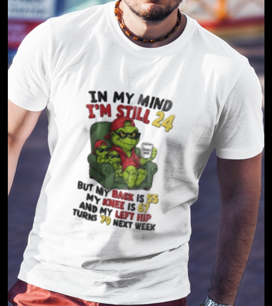 Grinch In My Mind I'm Still 24 But My Back Is 55 My Knee Is 67 Christmas T-Shirt