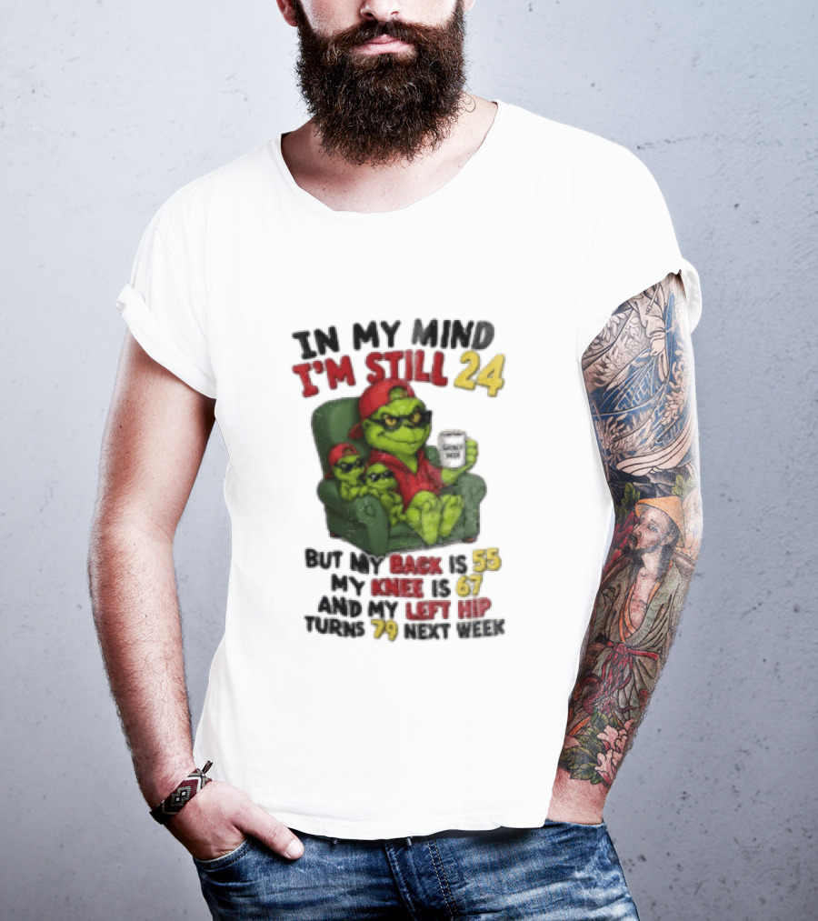 Grinch In My Mind I'm Still 24 But My Back Is 55 My Knee Is 67 Christmas T-Shirt
