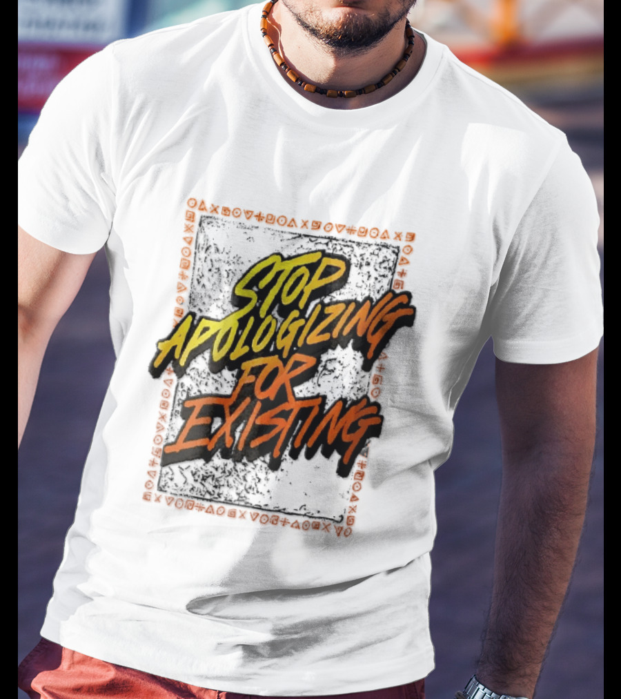 Stop Apologizing For Existing Empowerment Message T-Shirt