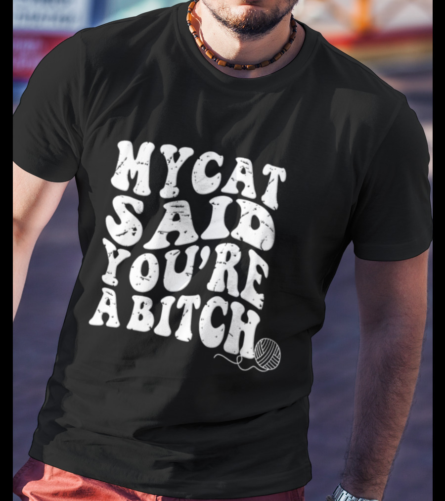 My Cat Said You're A Bitch With Yarn Ball T-Shirt