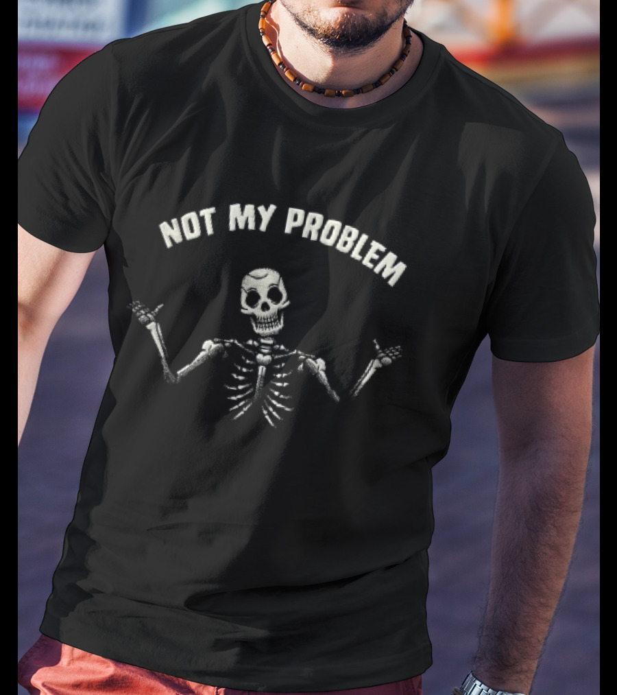 Not My Problem Skeleton Shrugging Hands Raised T-Shirt