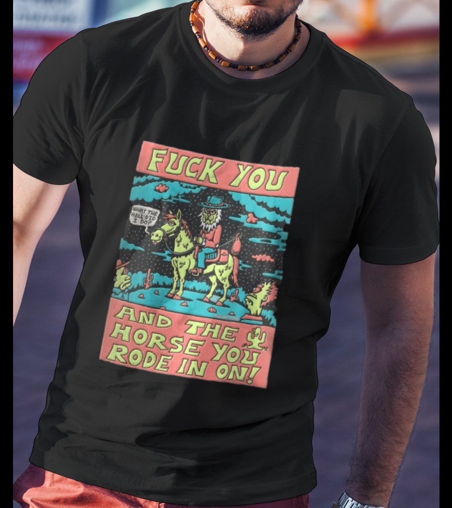 Fuck You And The Horse You Rode In On What The Hell Did I Do Cartoon Green Cowboy Desert Night T-Shirt