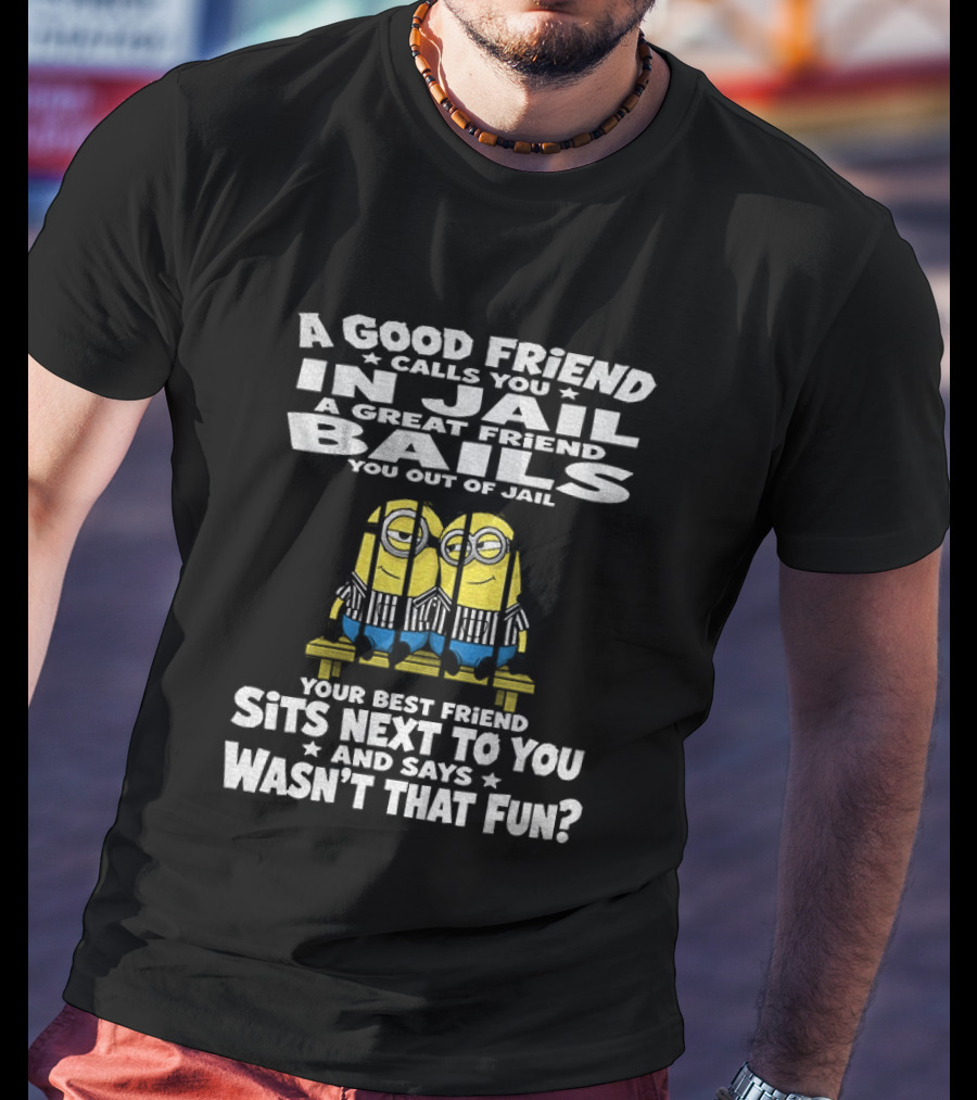 A Good Friend Calls You In Jail Minions Prison Stripes Best Friend Sits Next Wasn't That Fun T-Shirt