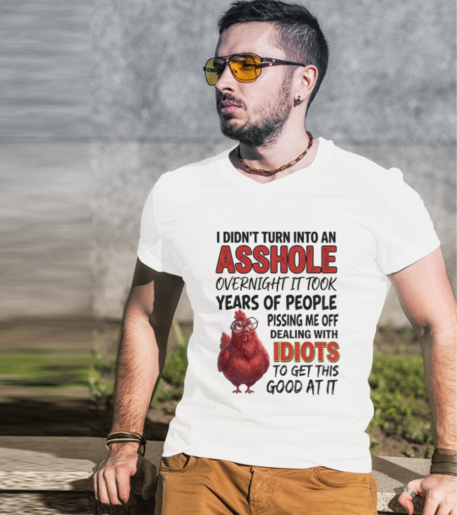 I Didn't Turn Into An Asshole Overnight It Took Years Of People Pissing Me Off Dealing With Idiots T-Shirt