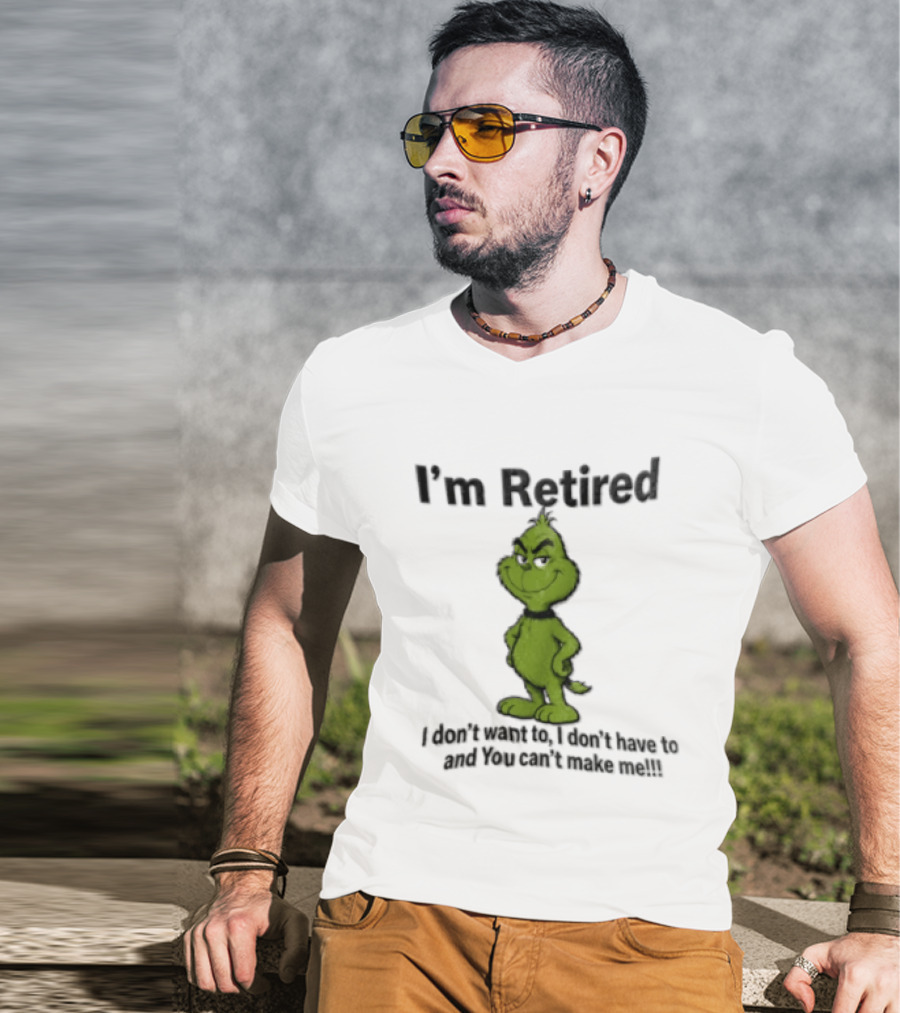 I'm Retired Grinch I Don't Want To I Don't Have To And You Can't Make Me T-Shirt