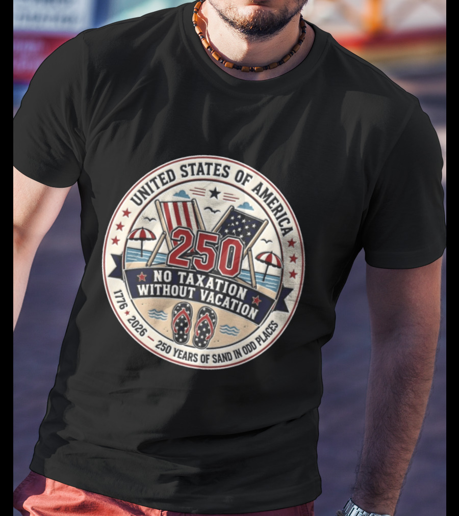 United States Of America 250 No Taxation Without Vacation 1776 2026 250 Years Of Sand In Odd Places T-Shirt