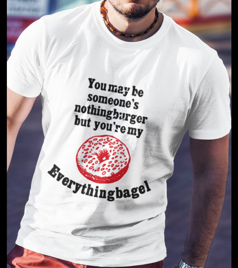 You May Be Someone's Nothingburger But You're My Everything Bagel Red Bagel T-Shirt