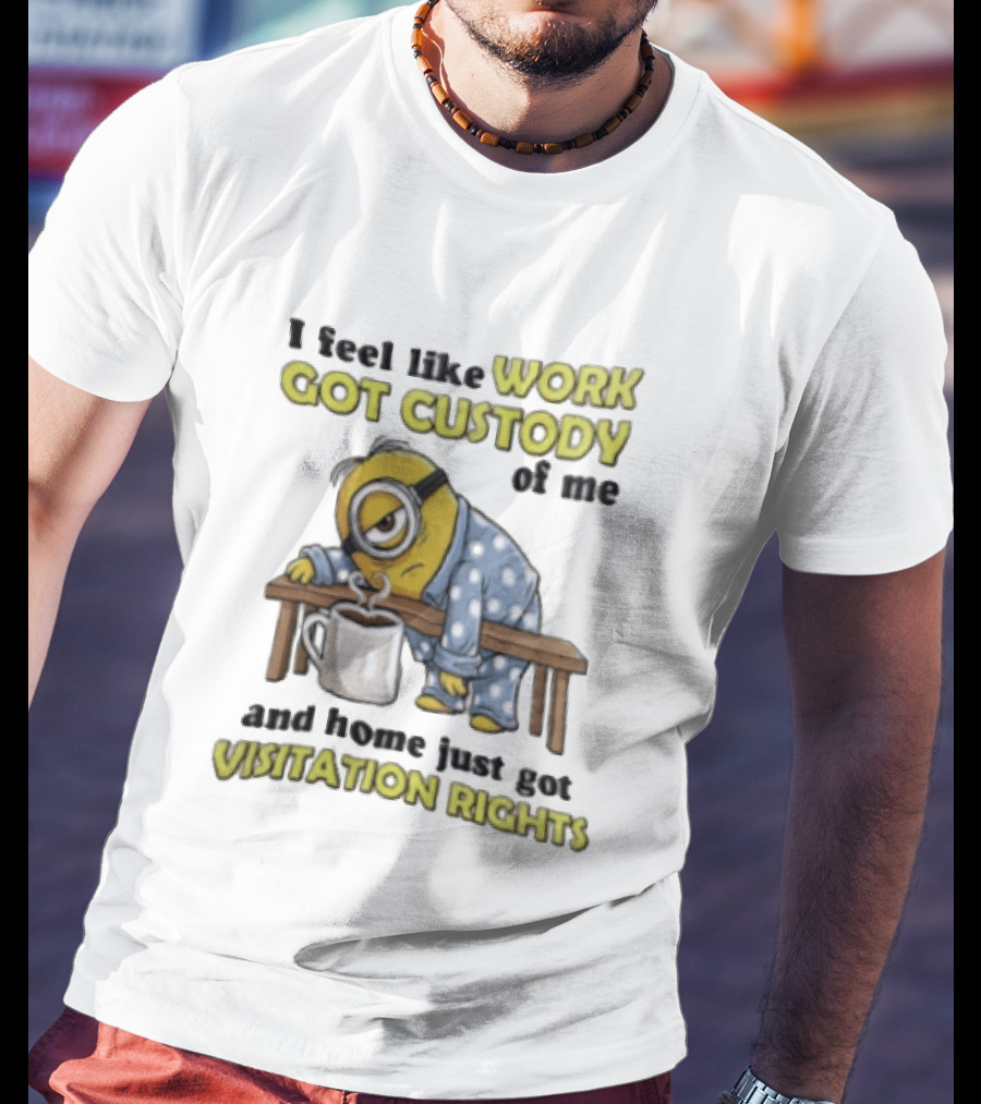 I Feel Like Work Got Custody Of Me And Home Visitation Rights Minion Coffee T-Shirt