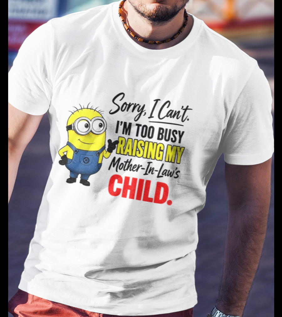 Minion Sorry I Can't I'm Too Busy Raising My Mother In Law's Child T-Shirt
