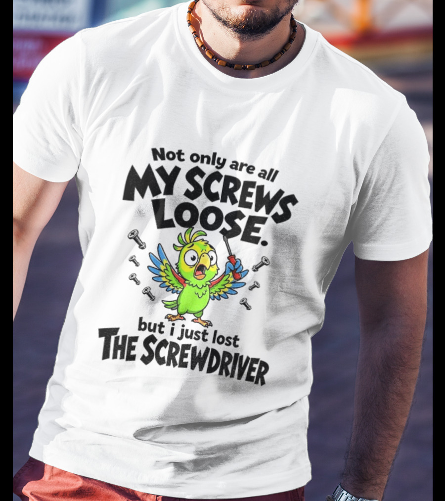 Not Only Are All My Screws Loose Parrot Bird But I Just Lost The Screwdriver T-Shirt