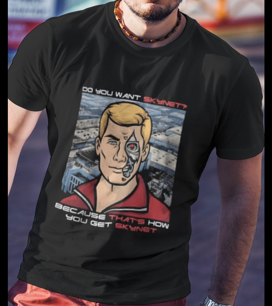 Do You Want Skynet Because That's How You Get Skynet T-Shirt