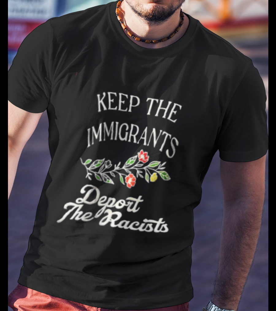 Keep The Immigrants Deport The Racists Flowers T-Shirt