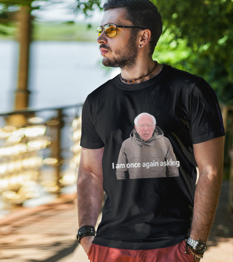 Bernie Sanders I Am Once Again Asking Meme T-Shirt