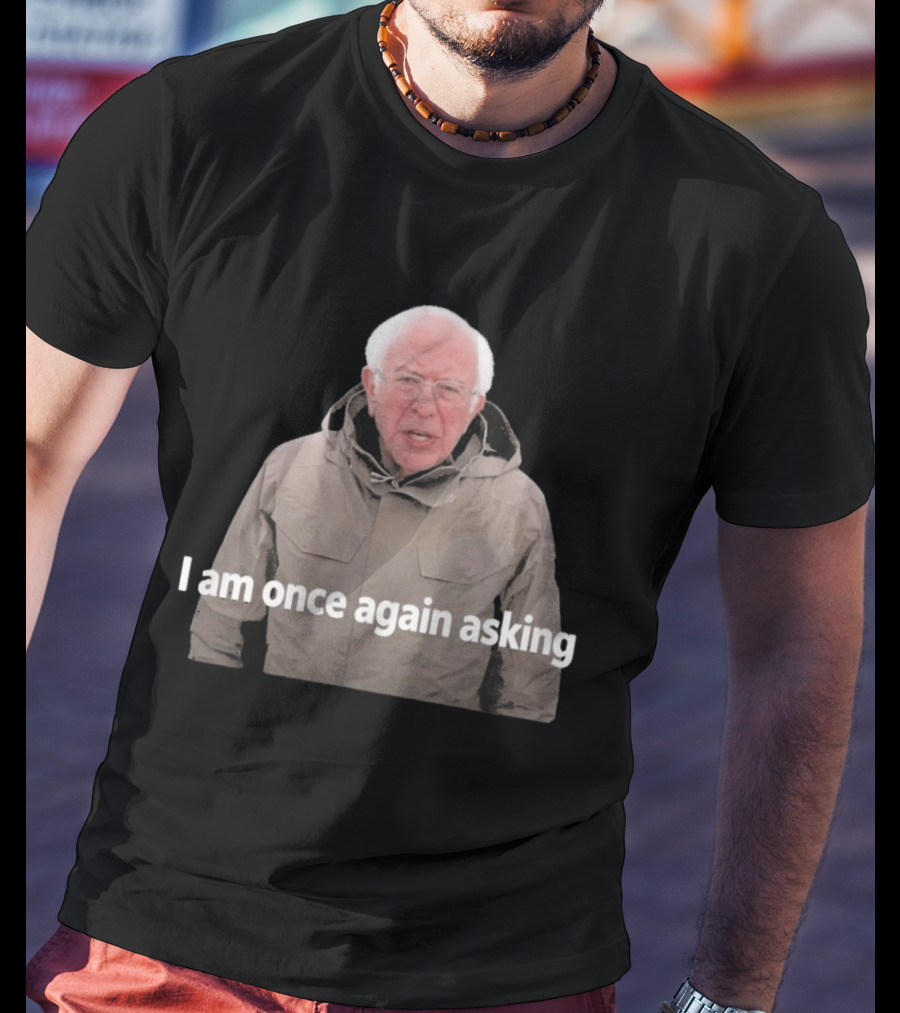 Bernie Sanders I Am Once Again Asking Meme T-Shirt
