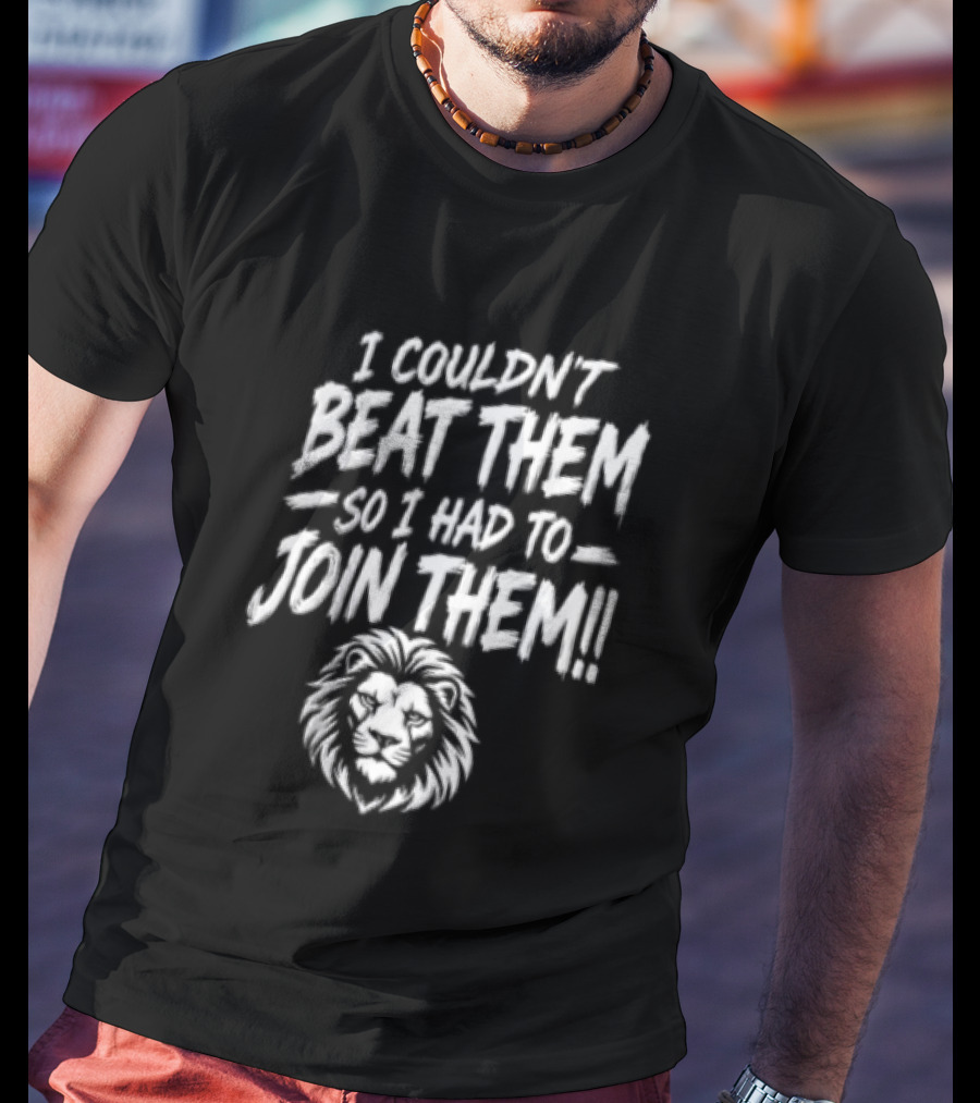 I Couldn't Beat Them So I Had To Join Them Lion Head T-Shirt