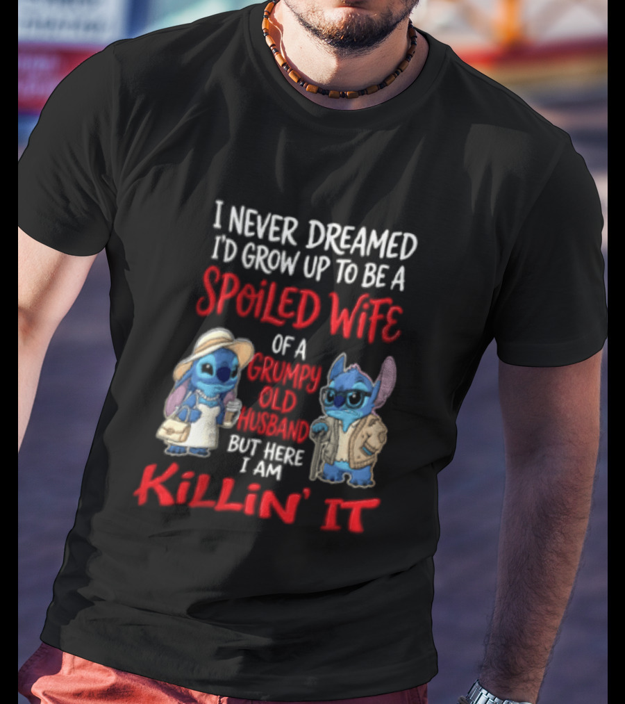 I Never Dreamed I'd Grow Up To Be A Spoiled Wife Of A Grumpy Old Husband But Here I Am Killin' It Stitch Characters T-Shirt