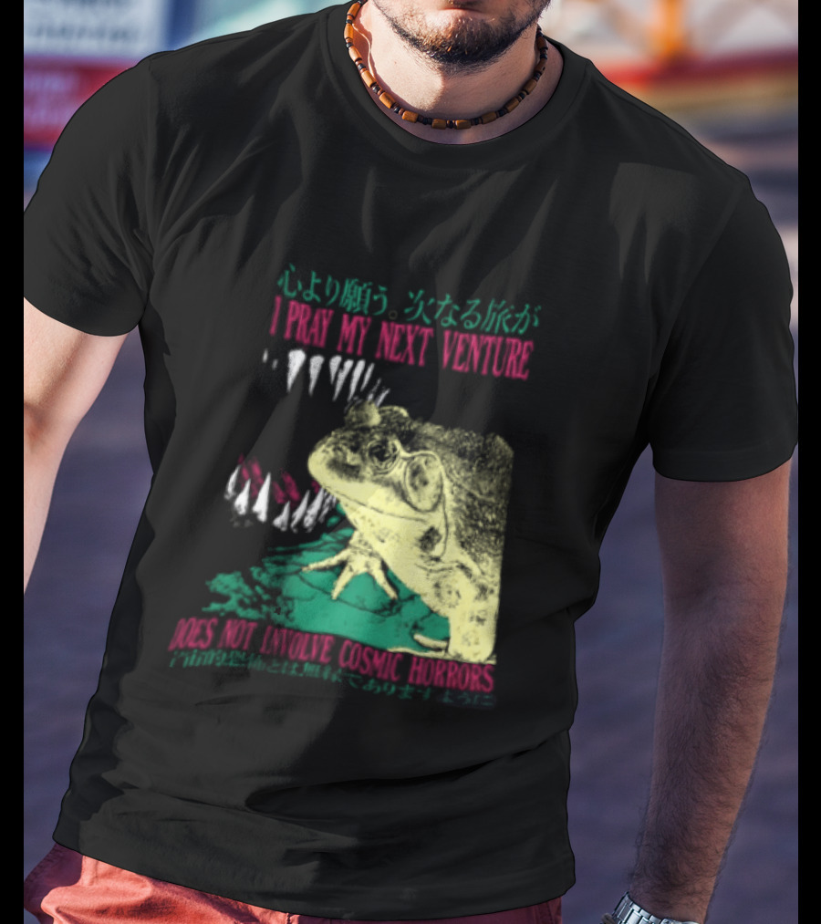 I Pray My Next Venture Does Not Involve Cosmic Horrors Frog Monster Teeth T-Shirt
