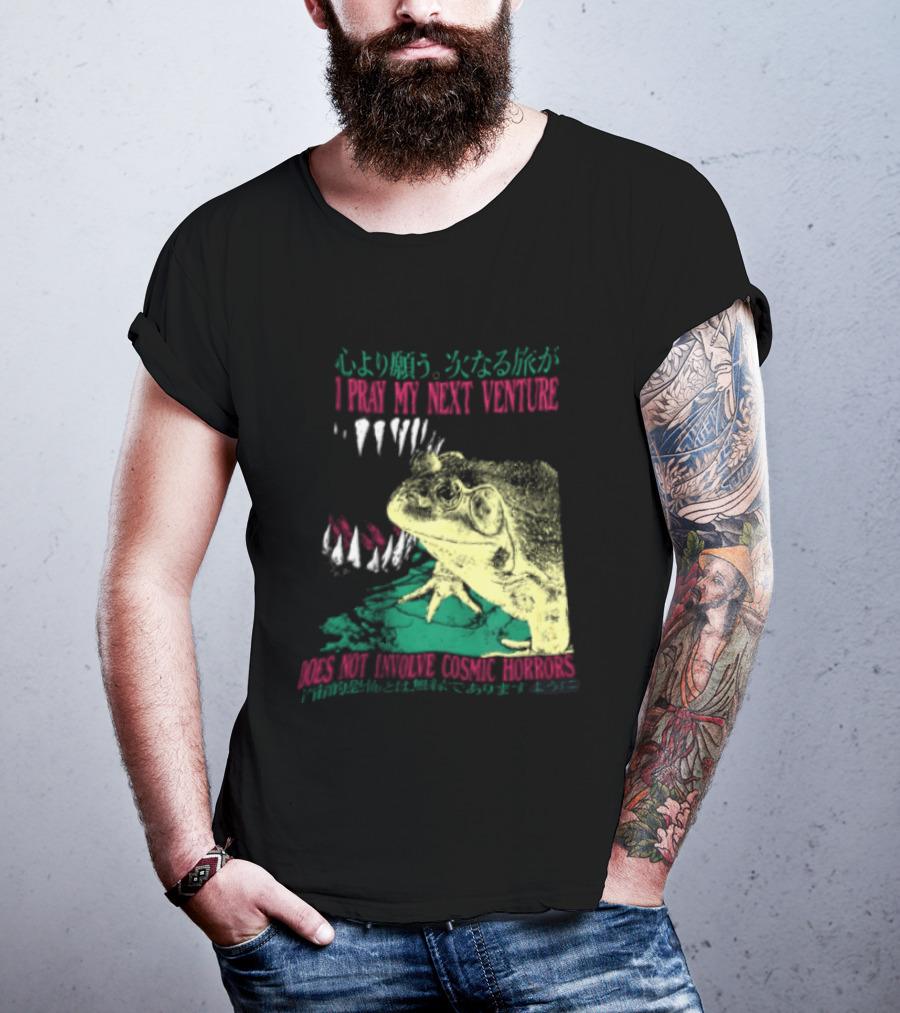I Pray My Next Venture Does Not Involve Cosmic Horrors Frog Monster Teeth T-Shirt