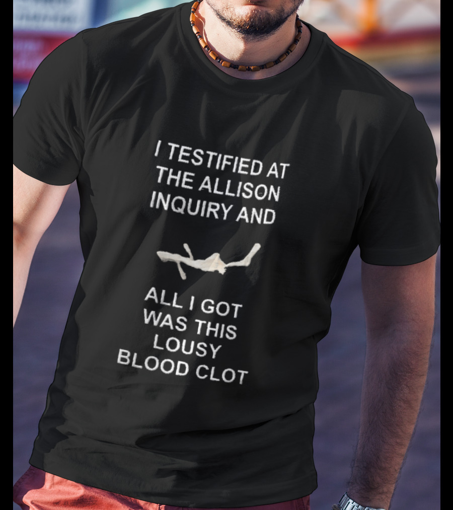 I Testified At The Allison Inquiry And All I Got Was This Lousy Blood Clot T-Shirt