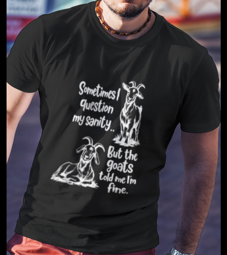 Sometimes I Question My Sanity But The Goats Told Me I'm Fine Goats T-Shirt