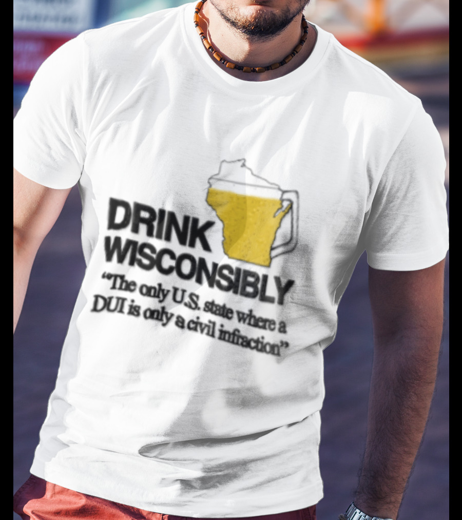 Drink Wisconsibly The Only USA State Where A DUI Is Only A Civil Infraction T-Shirt