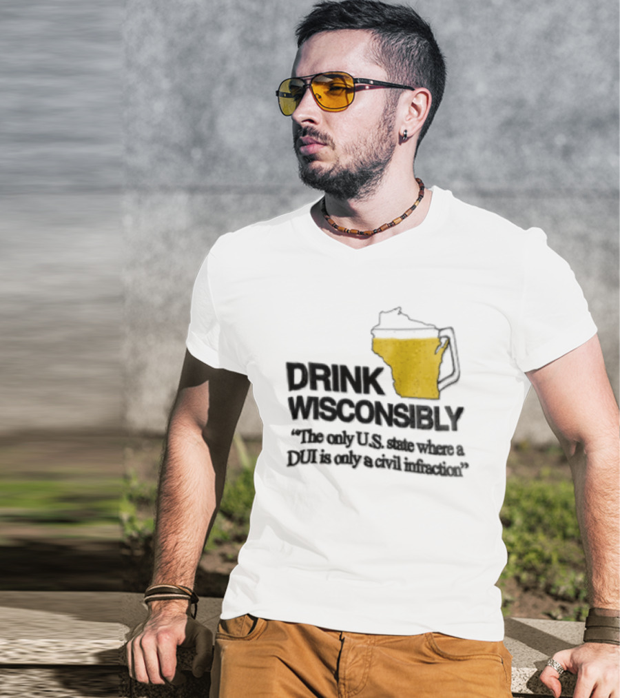 Drink Wisconsibly The Only USA State Where A DUI Is Only A Civil Infraction T-Shirt