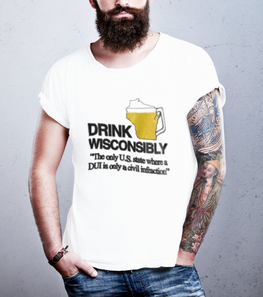 Drink Wisconsibly The Only USA State Where A DUI Is Only A Civil Infraction T-Shirt