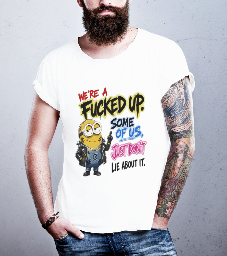 Minion We're A Fucked Up Some Of Us Just Don't Lie About It T-Shirt