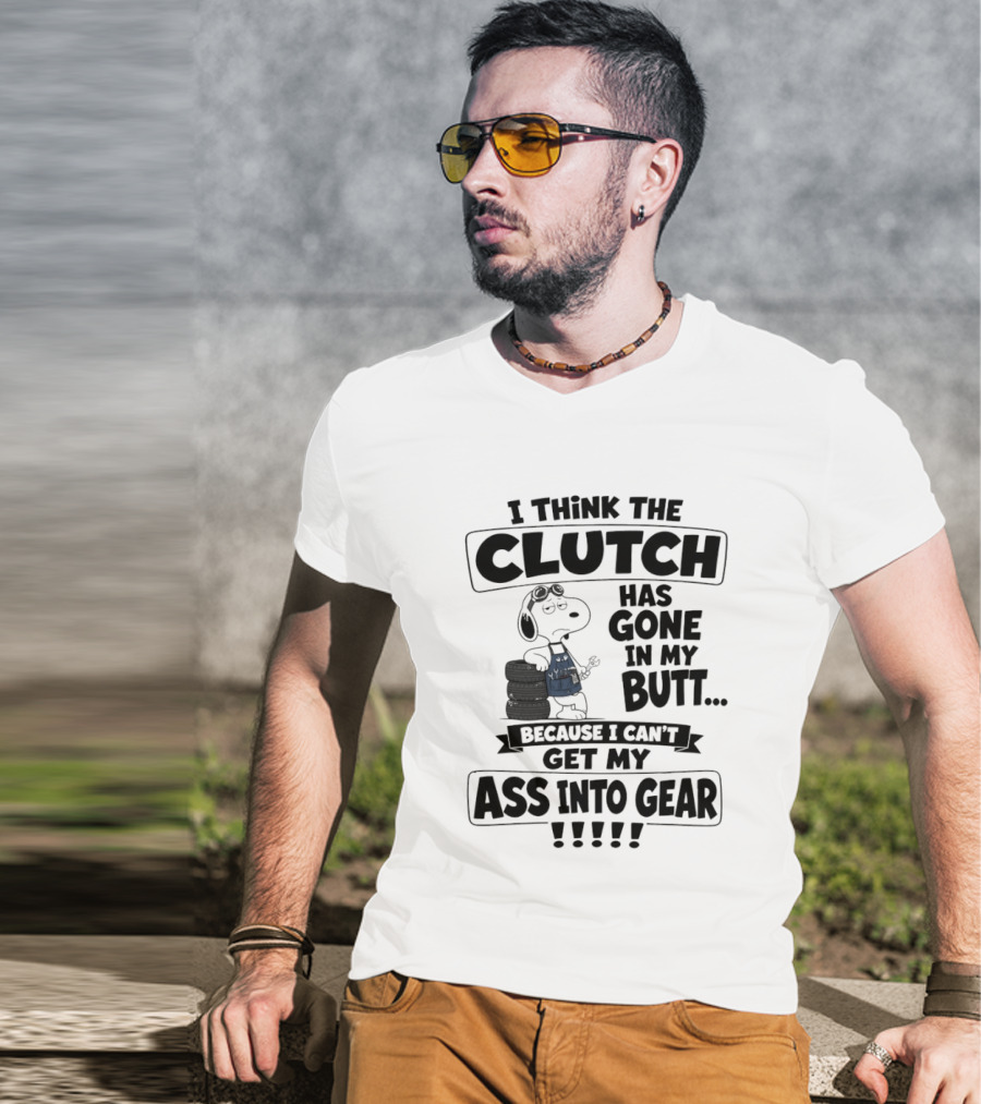 Snoopy I Think The Clutch Has Gone In My Butt Because I Can't Get My Ass Into Gear T-Shirt