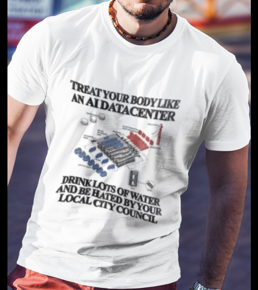 Treat Your Body Like An AI Datacenter Drink Lots Of Water And Be Hated By Your Local City Council T-Shirt