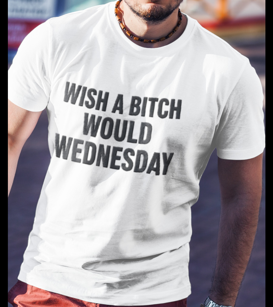 Wish A Bitch Would Wednesday Bold Black Block Lettering T-Shirt