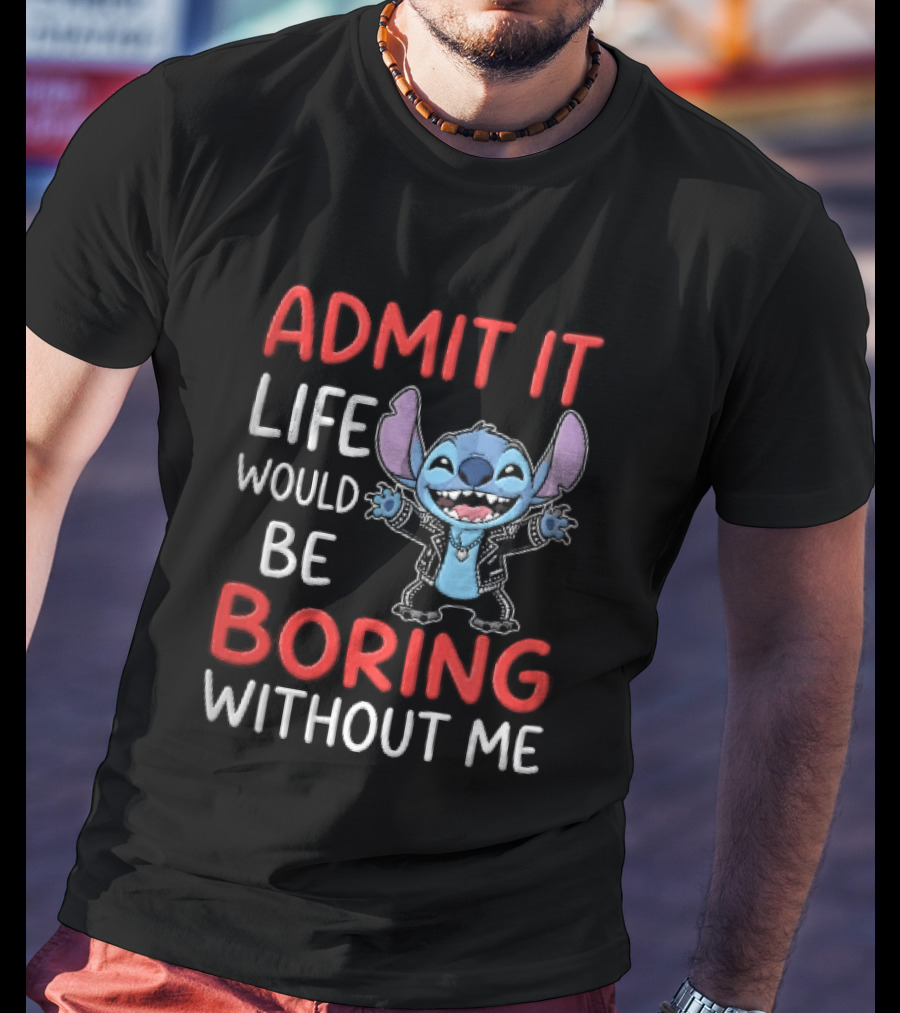 Admit It Life Would Be Boring Without Me Cartoon Stitch T-Shirt