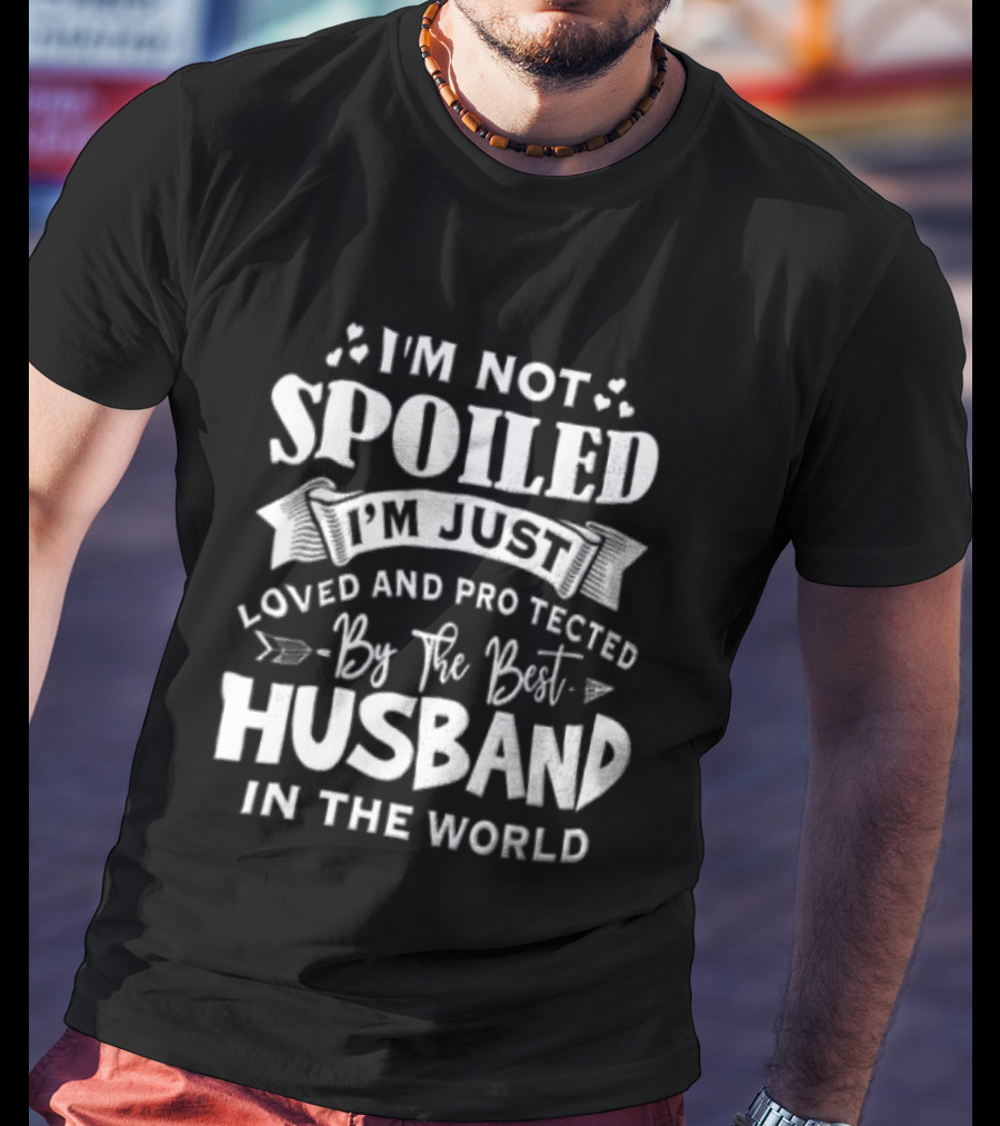 I'm Not Spoiled I'm Just Loved And Protected By The Best Husband In The World T-Shirt