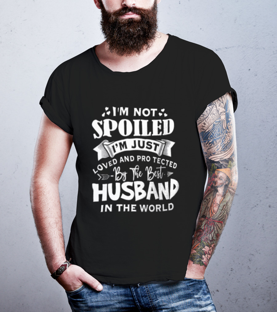 I'm Not Spoiled I'm Just Loved And Protected By The Best Husband In The World T-Shirt