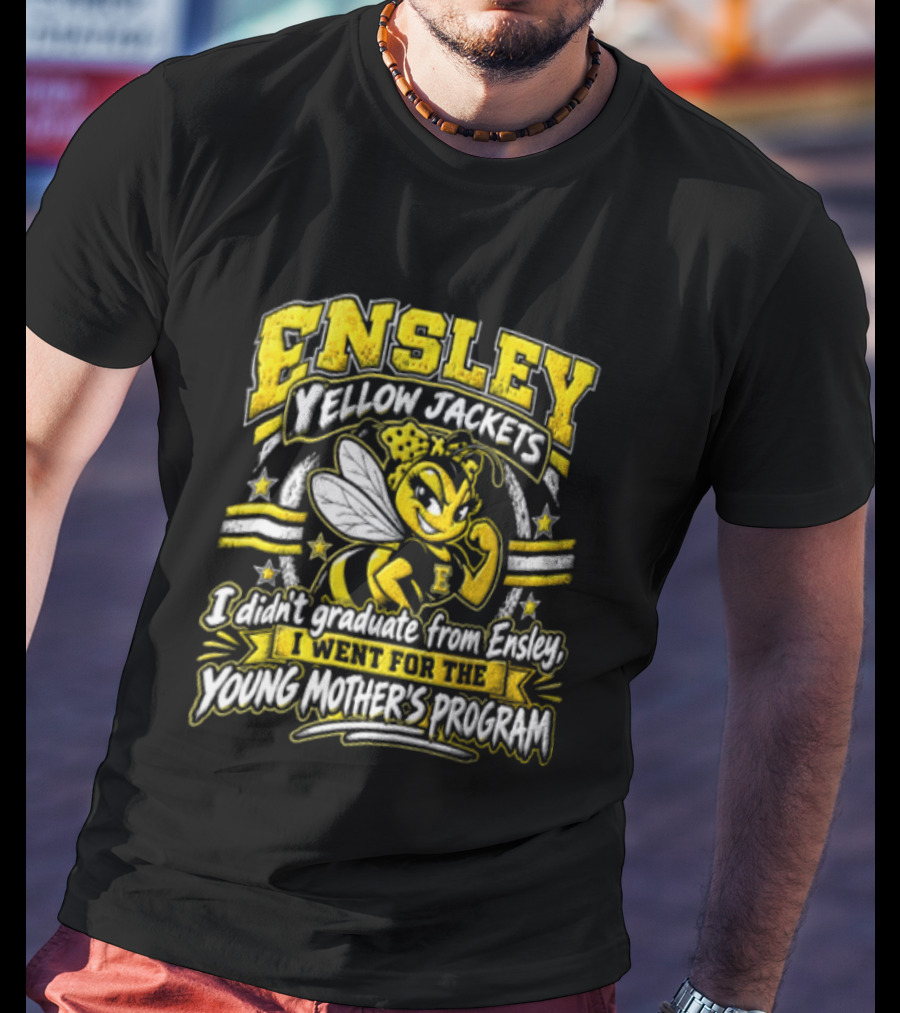 Ensley Yellow Jackets I Didn't Graduate From Ensley I Went For The Young Mother's Program T-Shirt