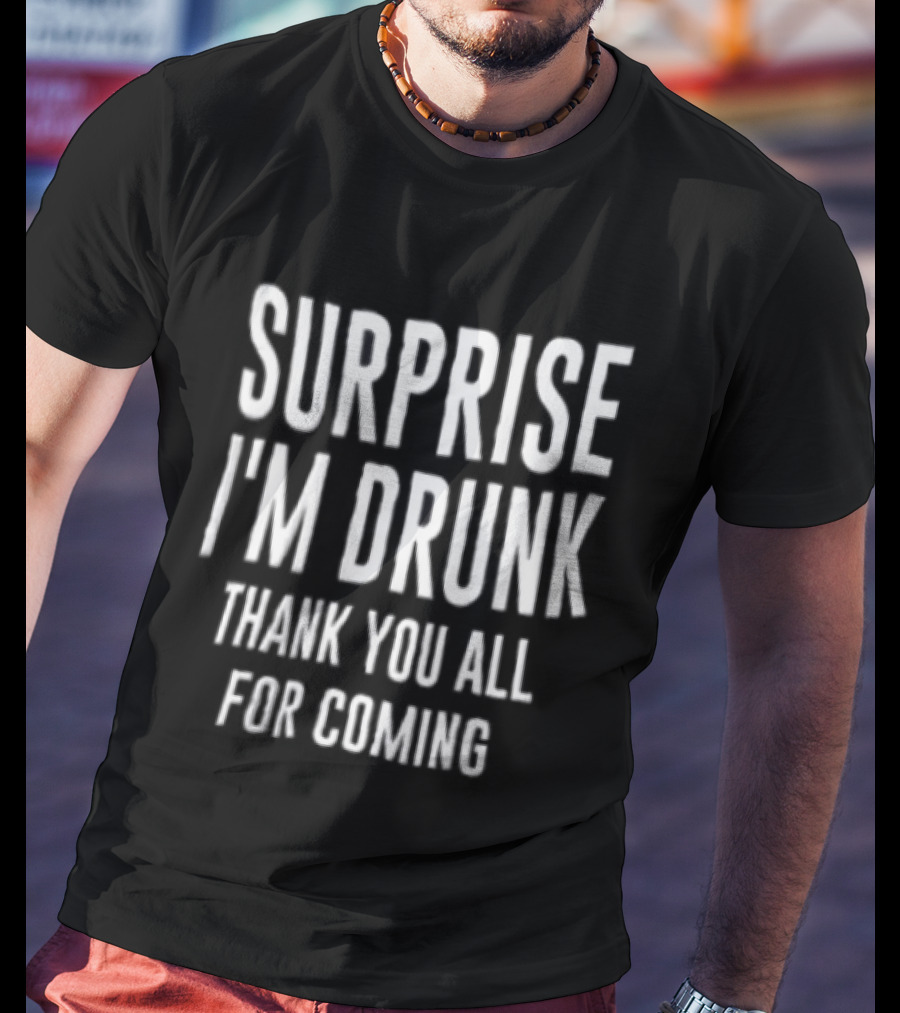 Surprise I Am Drunk Thank You All For Coming Funny Drinking Saying T-Shirt