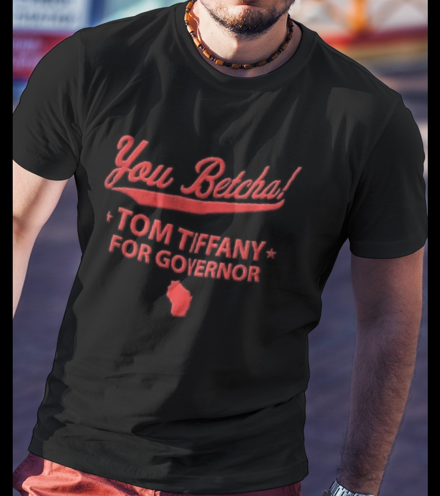 You Betcha Tom Tiffany For Governor Wisconsin State T-Shirt