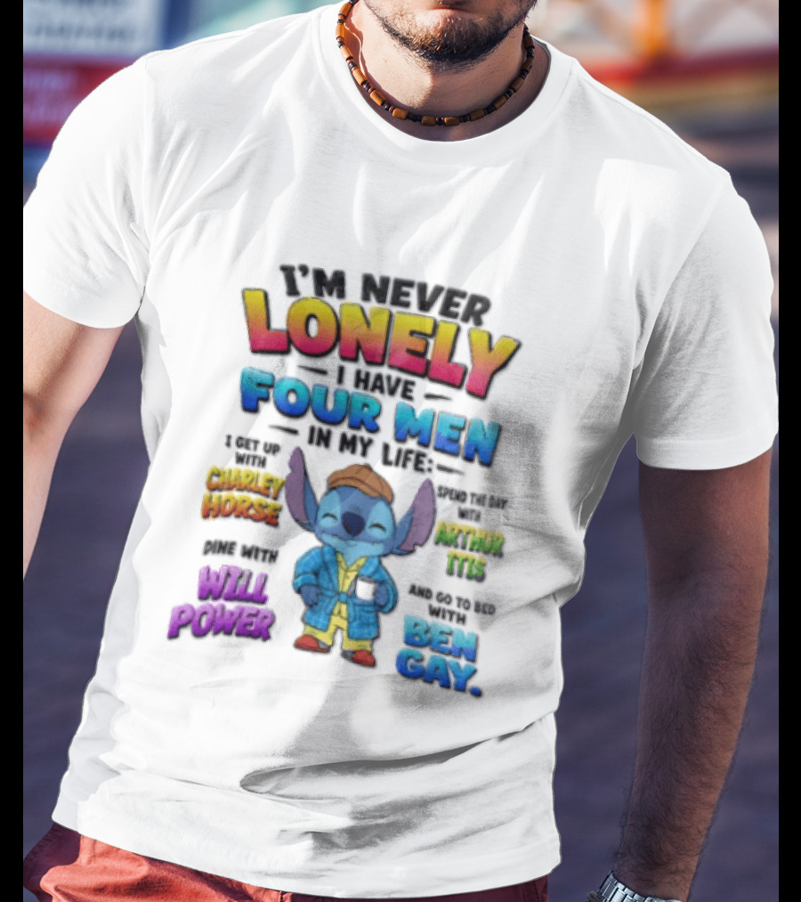 I'm Never Lonely I Have Four Men In My Life Stitch Chadler Horse Arthur Itis Will Power Ben Gay T-Shirt